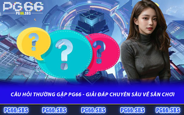 Câu Hỏi Thường Gặp PG66 - Giải Đáp Chuyên Sâu Về Sân Chơi