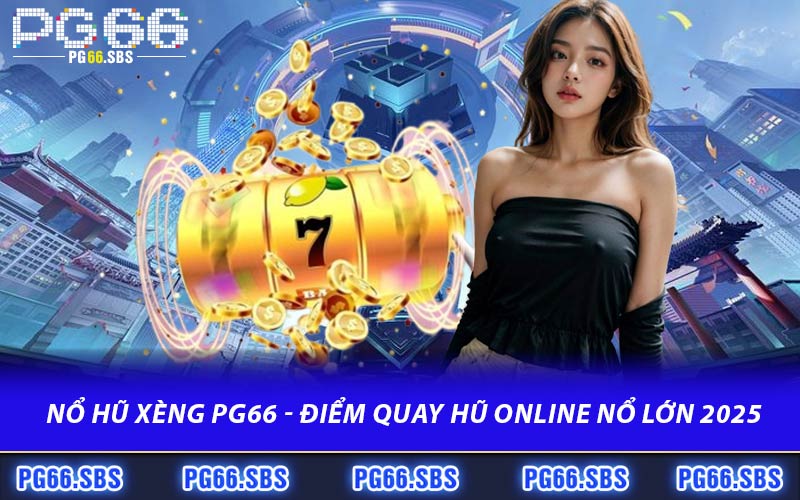 Nổ Hũ Xèng PG66 - Điểm Quay Hũ Online Nổ Lớn 2025